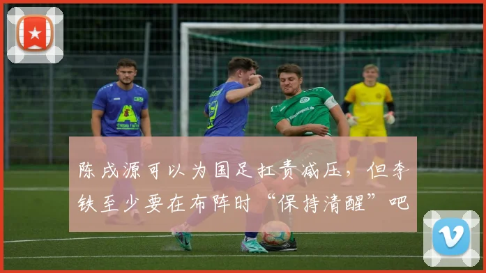 陈戌源可以为国足扛责减压，但李铁至少要在布阵时“保持清醒”吧