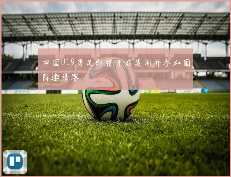 中国U19男足即将开启集训并参加国际邀请赛