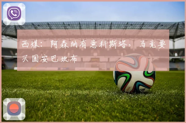 西媒：阿森纳有意科斯塔，马竞要买国安巴坎布