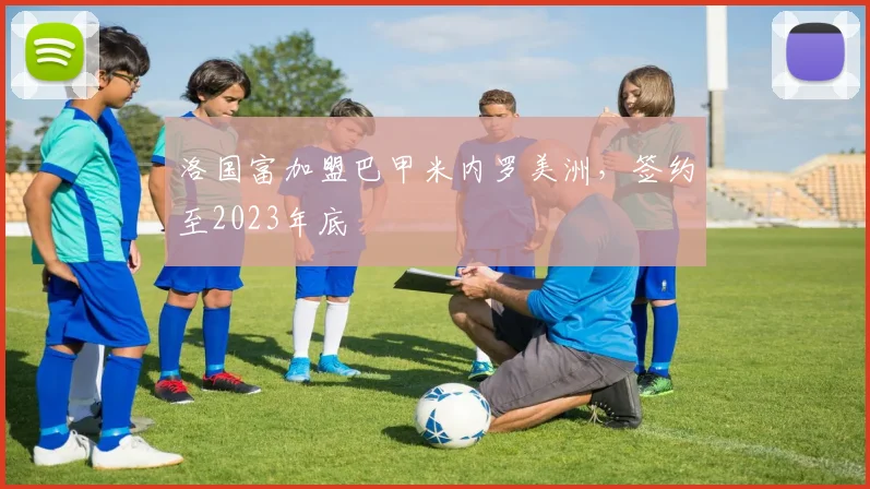 洛国富加盟巴甲米内罗美洲，签约至2023年底