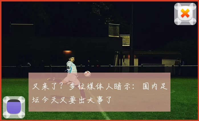 又来了？多位媒体人暗示：国内足坛今天又要出大事了