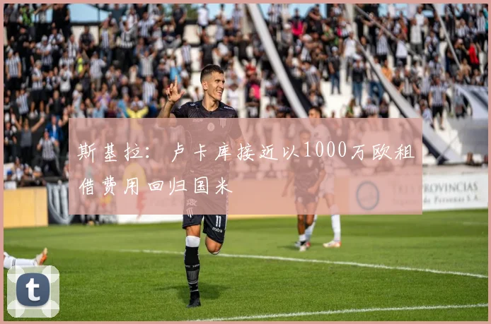 斯基拉：卢卡库接近以1000万欧租借费用回归国米