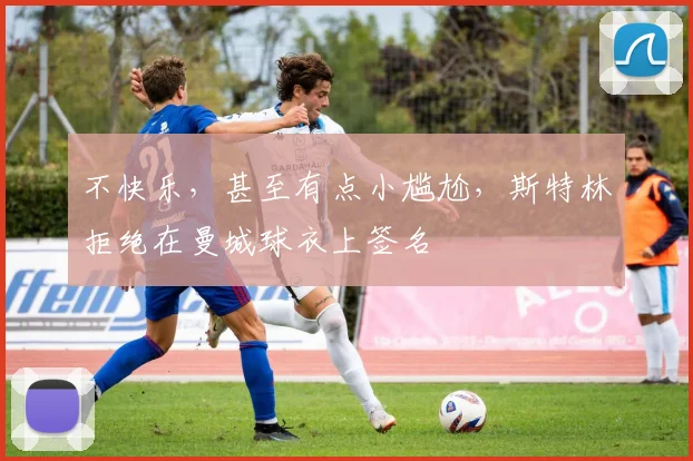 不快乐，甚至有点小尴尬，斯特林拒绝在曼城球衣上签名