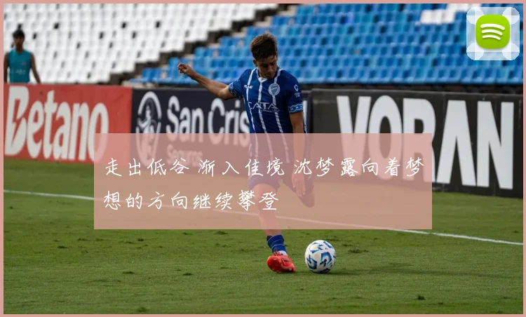 走出低谷 渐入佳境 沈梦露向着梦想的方向继续攀登