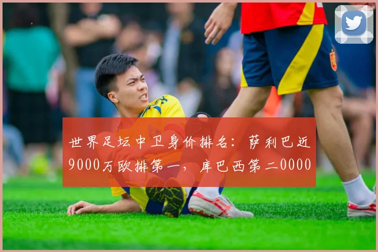 世界足坛中卫身价排名：萨利巴近9000万欧排第一，库巴西第二0000644