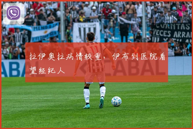 拉伊奥拉病情较重，伊布到医院看望经纪人