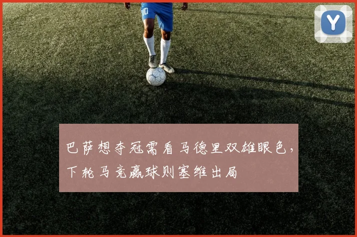 巴萨想夺冠需看马德里双雄眼色，下轮马竞赢球则塞维出局
