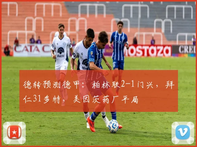 德转预测德甲：柏林联2-1门兴，拜仁31多特，美因茨药厂平局