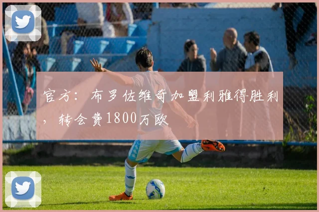 官方：布罗佐维奇加盟利雅得胜利，转会费1800万欧