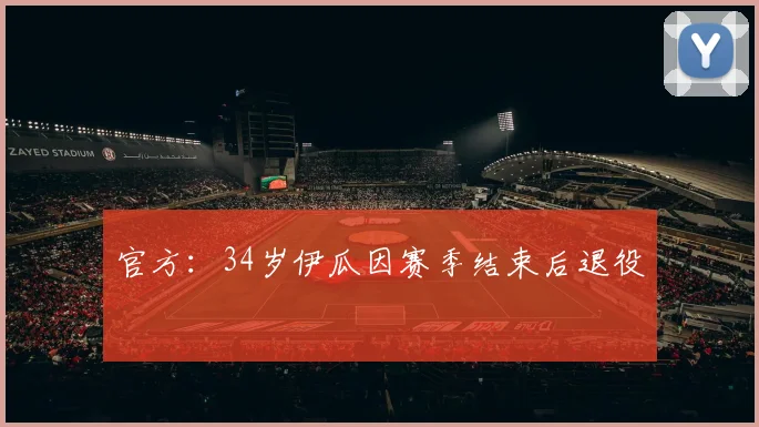 官方：34岁伊瓜因赛季结束后退役