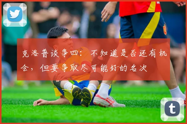 克洛普谈争四：不知道是否还有机会，但要争取尽可能好的名次
