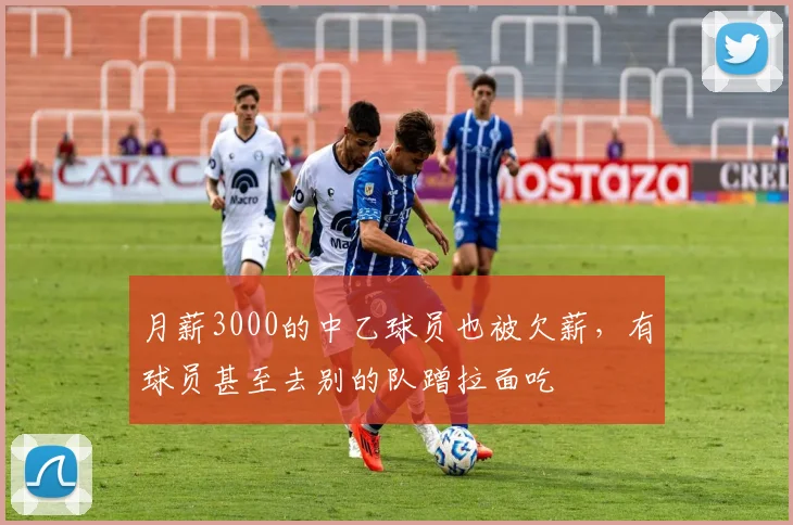 月薪3000的中乙球员也被欠薪，有球员甚至去别的队蹭拉面吃