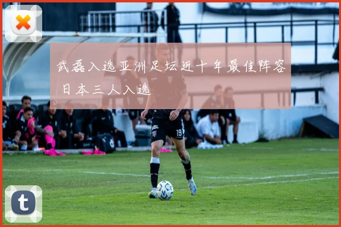 武磊入选亚洲足坛近十年最佳阵容 日本三人入选