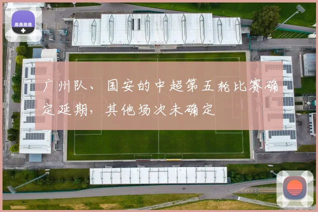 广州队、国安的中超第五轮比赛确定延期，其他场次未确定