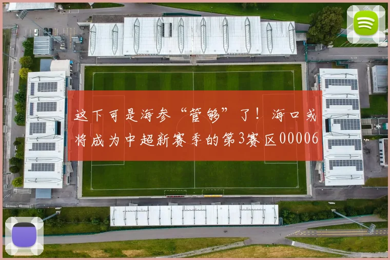 这下可是海参“管够”了！海口或将成为中超新赛季的第3赛区0000644