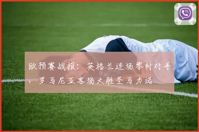 欧预赛战报：英格兰连场零封对手，罗马尼亚客场大胜圣马力诺