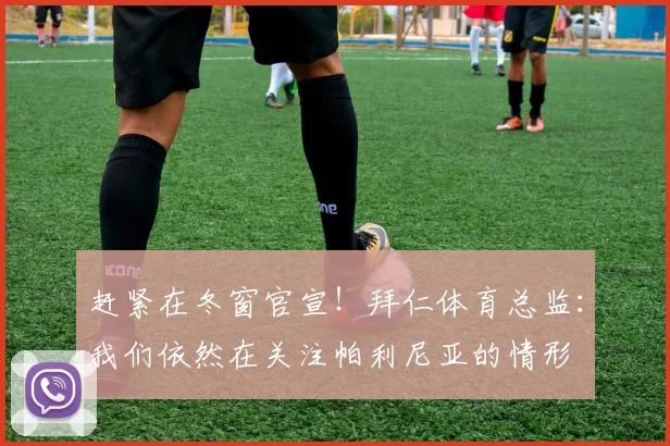 赶紧在冬窗官宣！拜仁体育总监：我们依然在关注帕利尼亚的情形