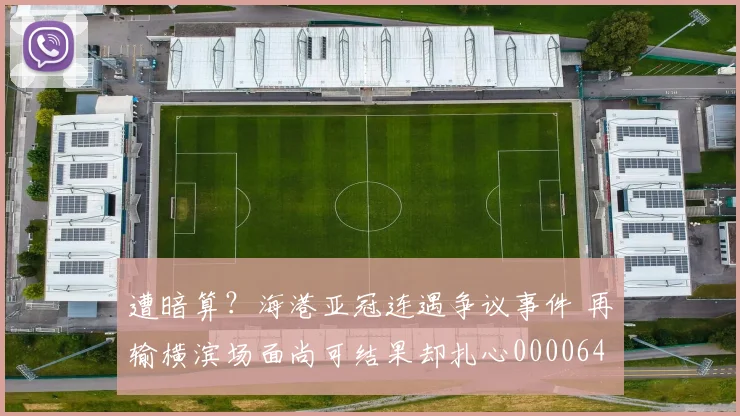 遭暗算？海港亚冠连遇争议事件 再输横滨场面尚可结果却扎心0000644