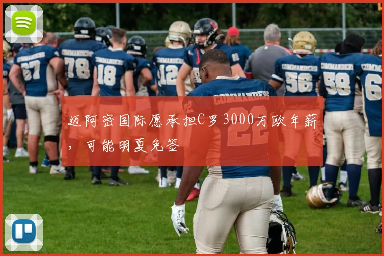 迈阿密国际愿承担C罗3000万欧年薪，可能明夏免签