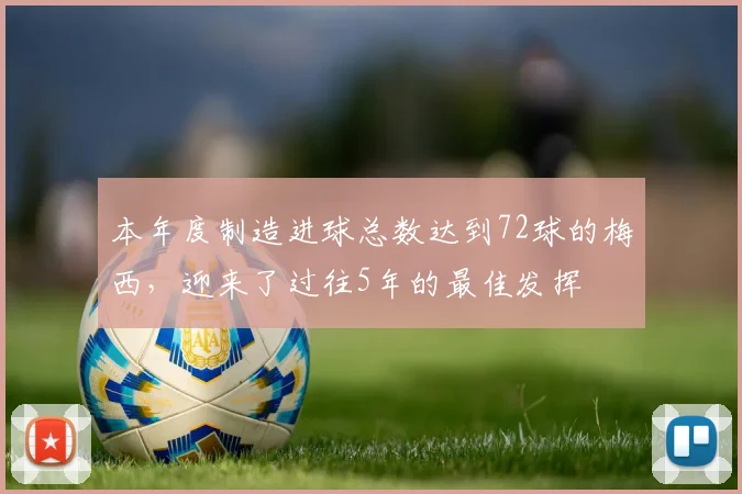 本年度制造进球总数达到72球的梅西，迎来了过往5年的最佳发挥