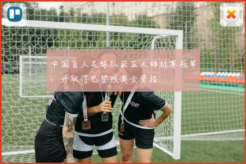 中国盲人足球队获亚大锦标赛冠军，并取得巴黎残奥会资格
