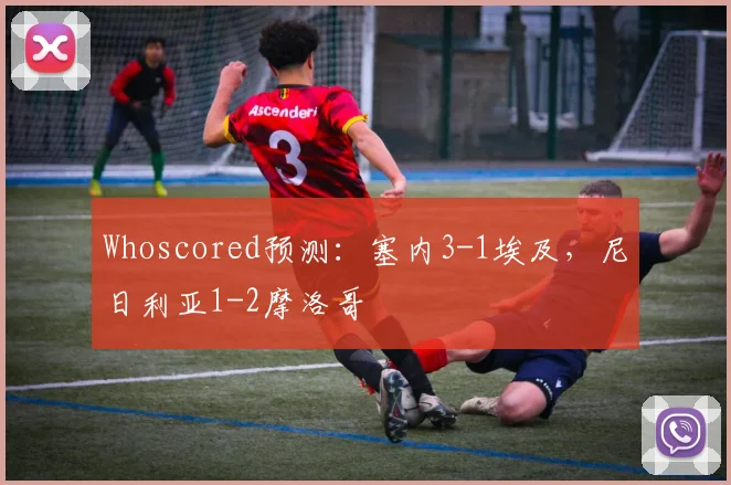 Whoscored预测：塞内3-1埃及，尼日利亚1-2摩洛哥