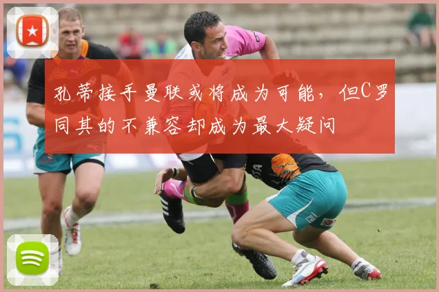 孔蒂接手曼联或将成为可能，但C罗同其的不兼容却成为最大疑问