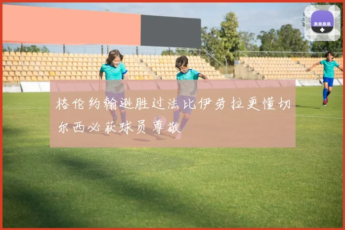 格伦约翰逊胜过法比伊劳拉更懂切尔西必获球员尊敬