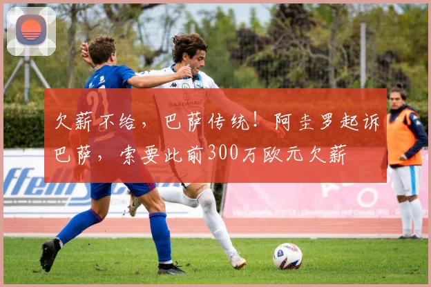 欠薪不给，巴萨传统！阿圭罗起诉巴萨，索要此前300万欧元欠薪