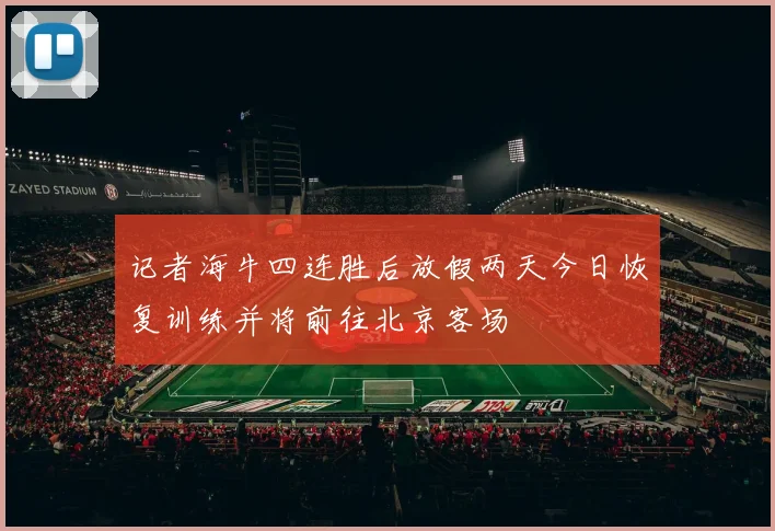 记者海牛四连胜后放假两天今日恢复训练并将前往北京客场