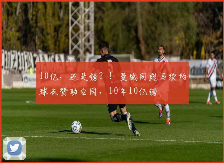 10亿，还是镑？！曼城同彪马续约球衣赞助合同，10年10亿镑